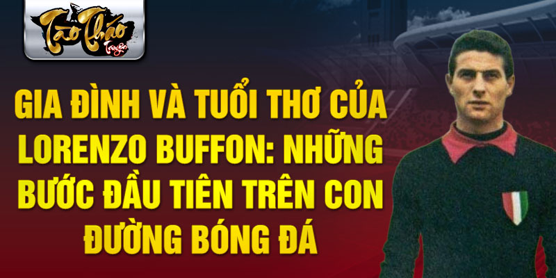 Gia đình và tuổi thơ của lorenzo buffon: những bước đầu tiên trên con đường bóng đá