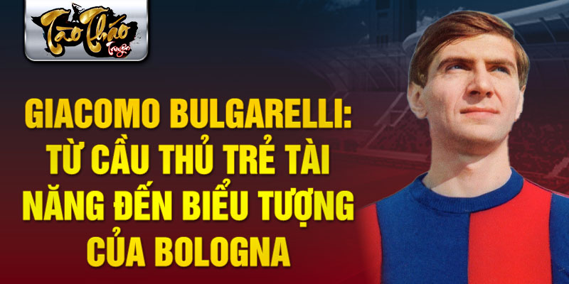 Giacomo bulgarelli: từ cầu thủ trẻ tài năng đến biểu tượng của bologna