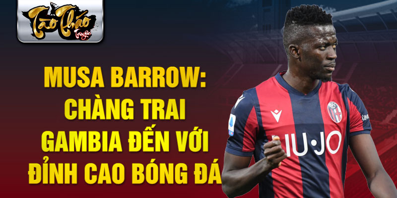 Musa barrow: chàng trai gambia đến với đỉnh cao bóng đá