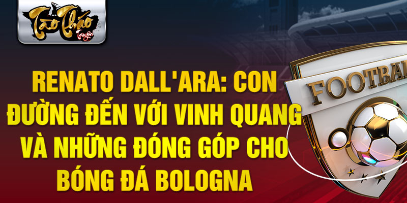 Renato dall'ara: con đường đến với vinh quang và những đóng góp cho bóng đá bologna