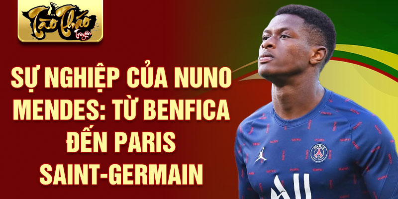 Sự nghiệp của nuno mendes: từ benfica đến paris saint-germain