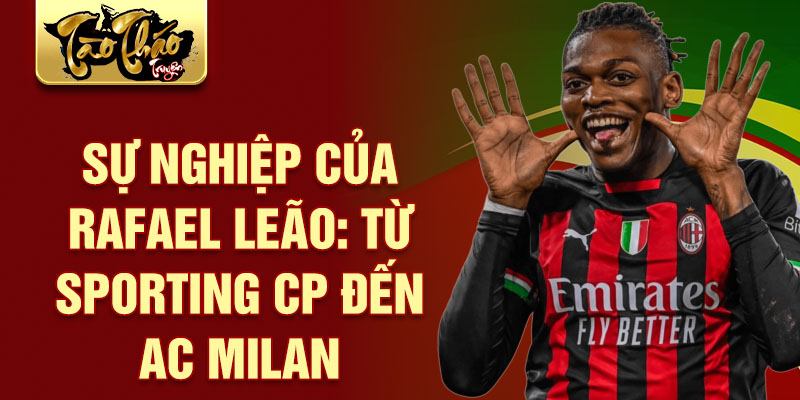 Sự nghiệp của rafael leão: từ sporting cp đến ac milan