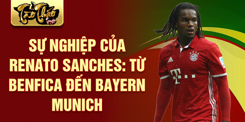 Sự nghiệp của renato sanches: từ benfica đến bayern munich