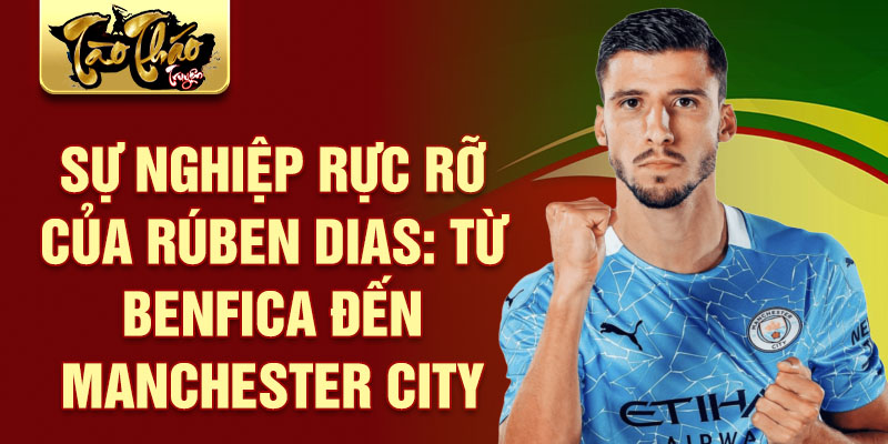 Sự nghiệp rực rỡ của rúben dias: từ benfica đến manchester city