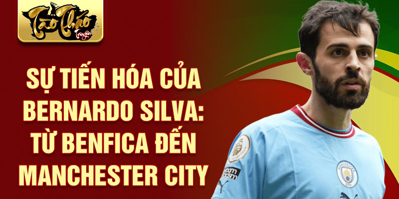 Sự tiến hóa của bernardo silva: từ benfica đến manchester city