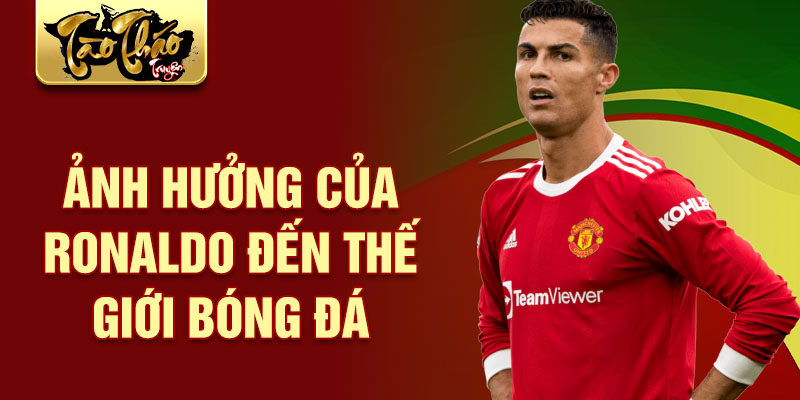 Ảnh hưởng của Ronaldo đến thế giới bóng đá