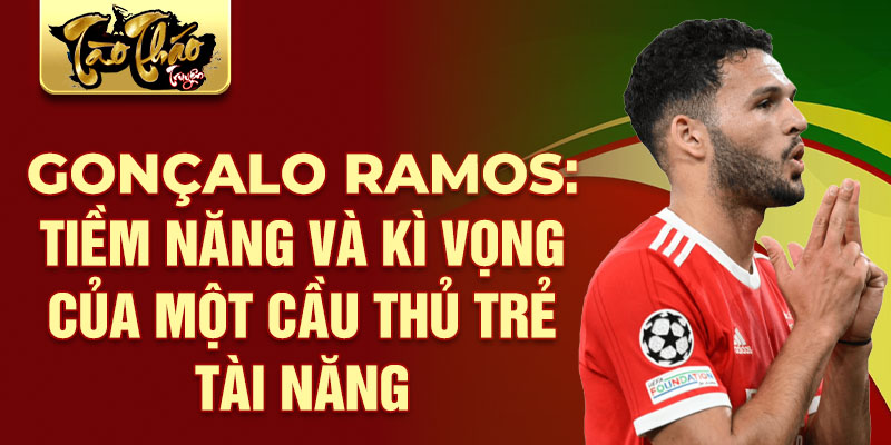 Gonçalo Ramos: Tiềm Năng Và Kì Vọng Của Một Cầu Thủ Trẻ Tài Năng