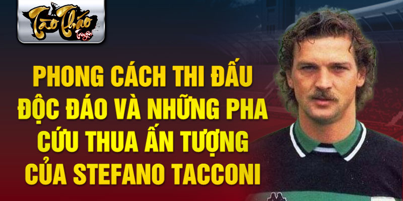 Phong cách thi đấu độc đáo và những pha cứu thua ấn tượng của Stefano Tacconi