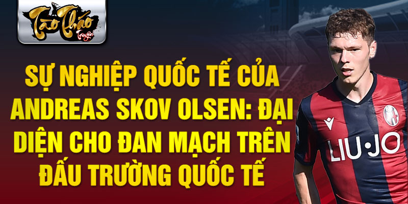 Sự nghiệp quốc tế của Andreas Skov Olsen: Đại diện cho Đan Mạch trên đấu trường quốc tế