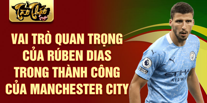 Vai trò quan trọng của Rúben Dias trong thành công của Manchester City