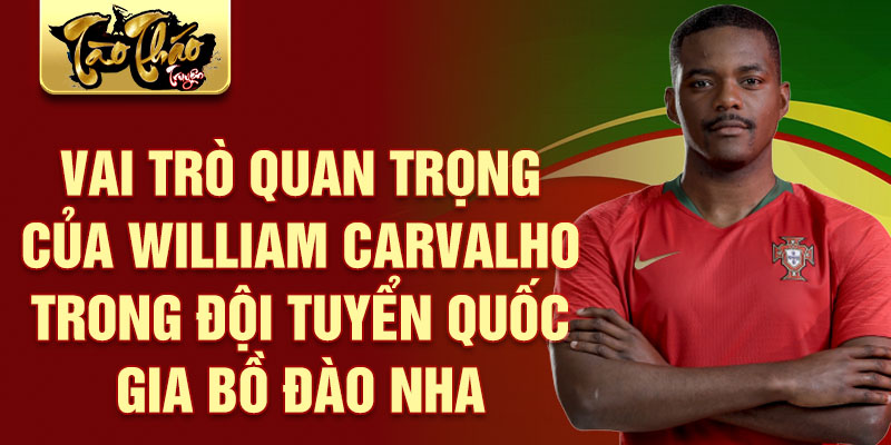 Vai trò quan trọng của William Carvalho trong đội tuyển quốc gia Bồ Đào Nha