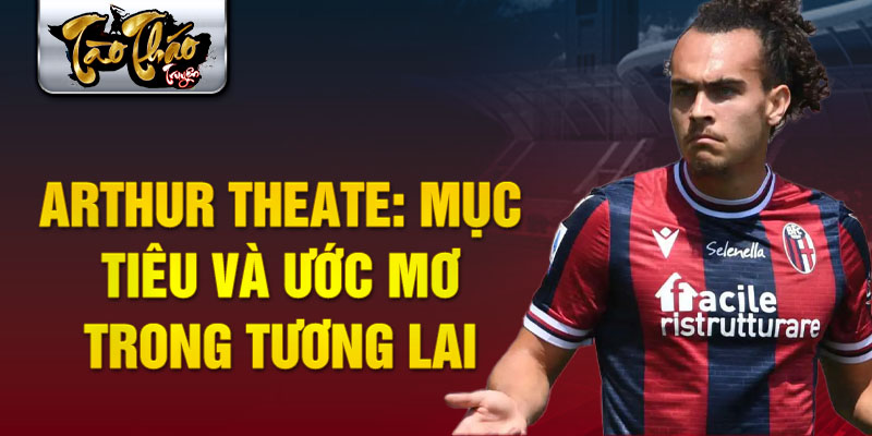 Arthur Theate: Mục tiêu và ước mơ trong tương lai