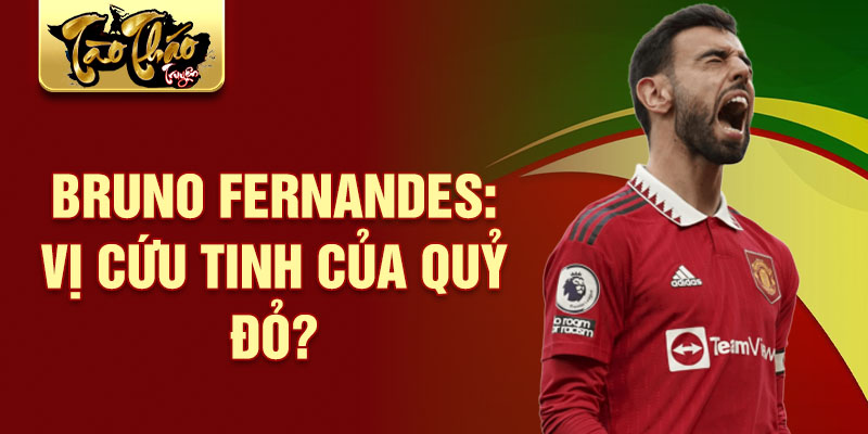 Bruno Fernandes: Vị cứu tinh của Quỷ đỏ?