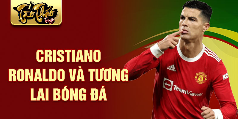 Cristiano Ronaldo và tương lai bóng đá