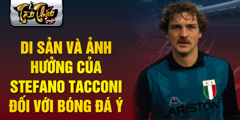 Di sản và ảnh hưởng của Stefano Tacconi đối với bóng đá ÝDi sản và ảnh hưởng của Stefano Tacconi đối với bóng đá Ý