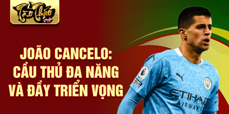 João cancelo: cầu thủ đa năng và đầy triển vọng