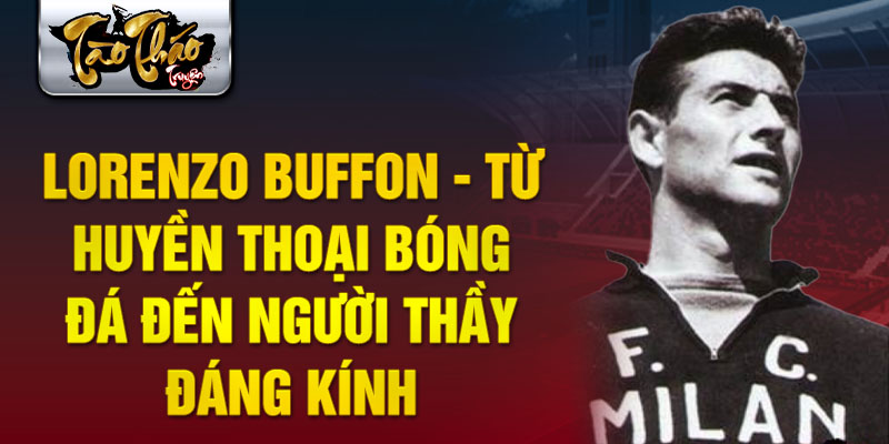 Lorenzo Buffon - Từ huyền thoại bóng đá đến người thầy đáng kính