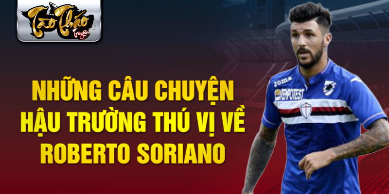 Những câu chuyện hậu trường thú vị về Roberto Soriano