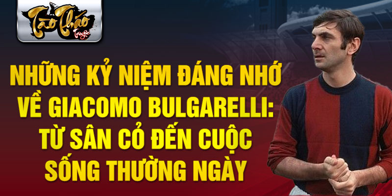 Những kỷ niệm đáng nhớ về Giacomo Bulgarelli: Từ sân cỏ đến cuộc sống thường ngày