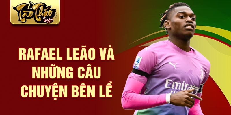 Rafael Leão và những câu chuyện bên lề