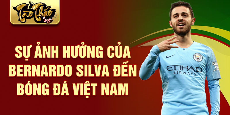 Sự ảnh hưởng của Bernardo Silva đến bóng đá Việt Nam