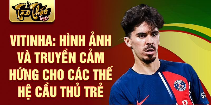 Vitinha: Hình Ảnh Và Truyền Cảm Hứng Cho Các Thế Hệ Cầu Thủ Trẻ