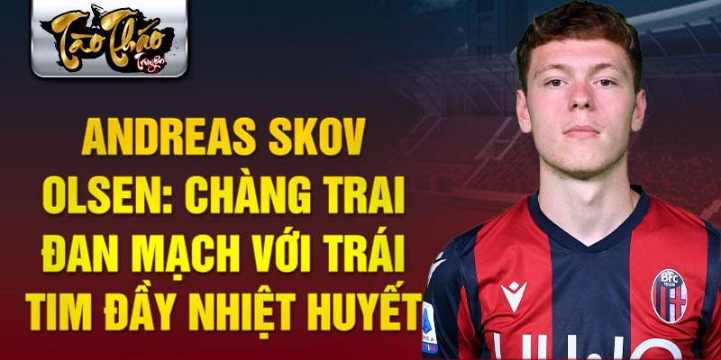 Andreas Skov Olsen: Chàng trai Đan Mạch với trái tim đầy nhiệt huyết