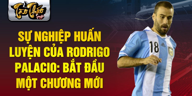 Sự nghiệp huấn luyện của Rodrigo Palacio: Bắt đầu một chương mới