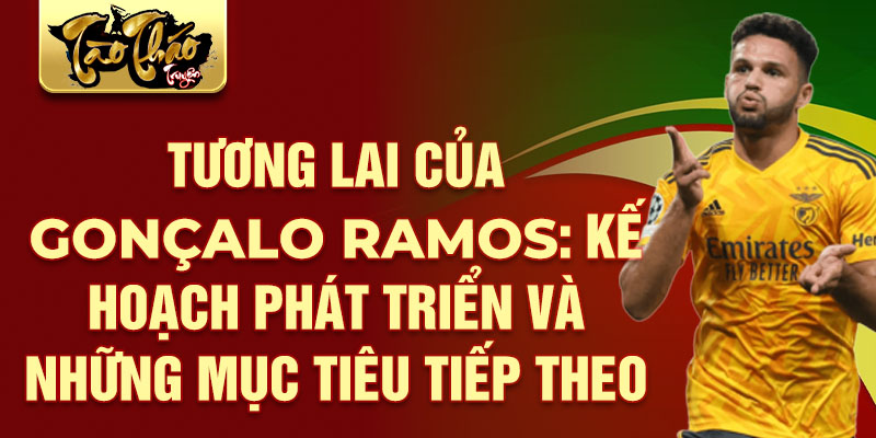 Tương Lai Của Gonçalo Ramos: Kế Hoạch Phát Triển Và Những Mục Tiêu Tiếp Theo