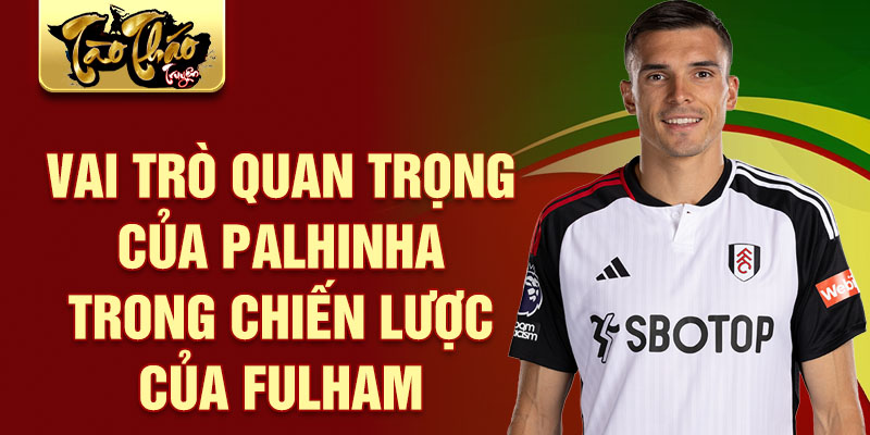 Vai trò quan trọng của Palhinha trong chiến lược của Fulham