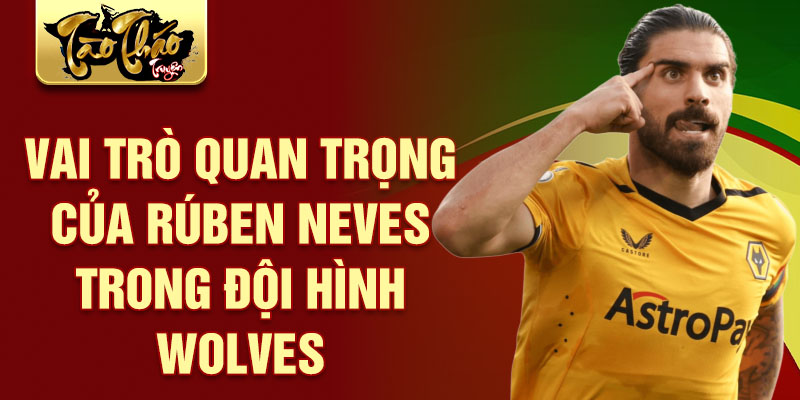 Vai trò quan trọng của Rúben Neves trong đội hình Wolves