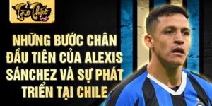 Những bước chân đầu tiên của alexis sánchez và sự phát triển tại chile