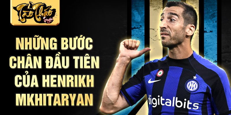 Những bước chân đầu tiên của henrikh mkhitaryan