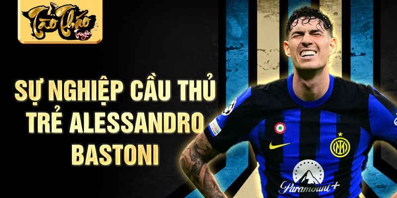 Sự nghiệp cầu thủ trẻ alessandro bastoni