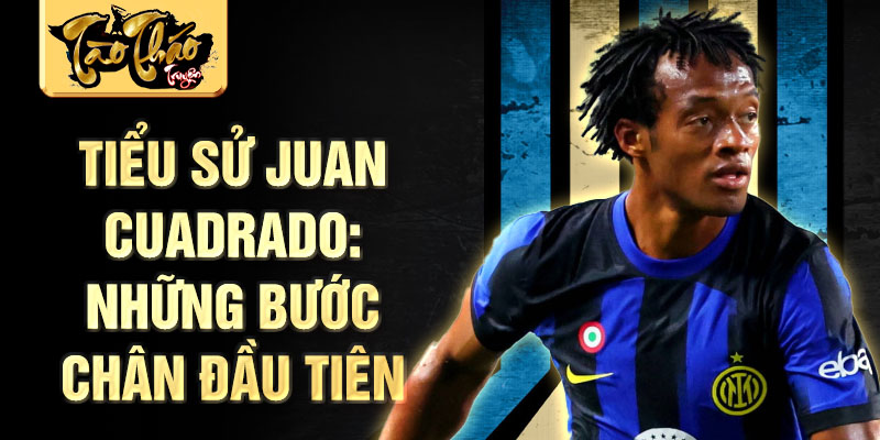 Tiểu sử juan cuadrado: những bước chân đầu tiên