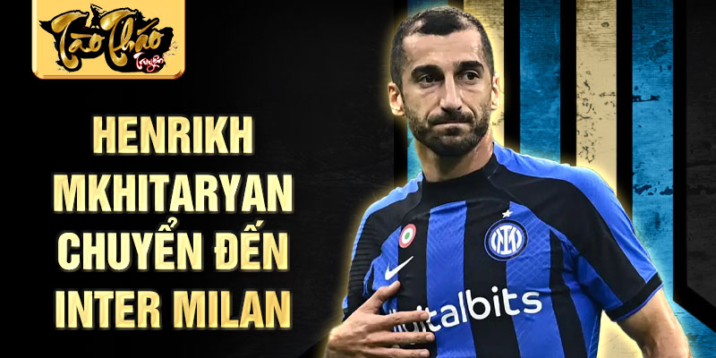 Henrikh Mkhitaryan chuyển đến Inter Milan