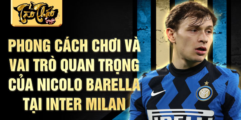 Phong cách chơi và vai trò quan trọng của Nicolo Barella tại Inter Milan