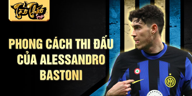 Phong cách thi đấu của Alessandro Bastoni