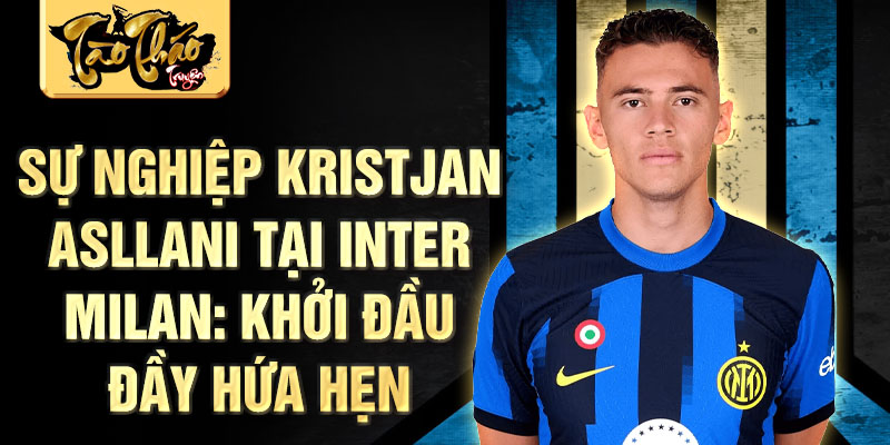 Sự nghiệp Kristjan Asllani tại Inter Milan: Khởi đầu đầy hứa hẹn