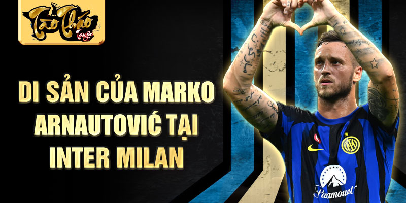 Di sản của Marko Arnautović tại Inter Milan