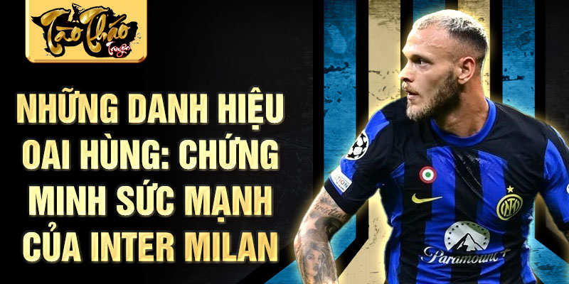 Những danh hiệu oai hùng: Chứng minh sức mạnh của Inter Milan