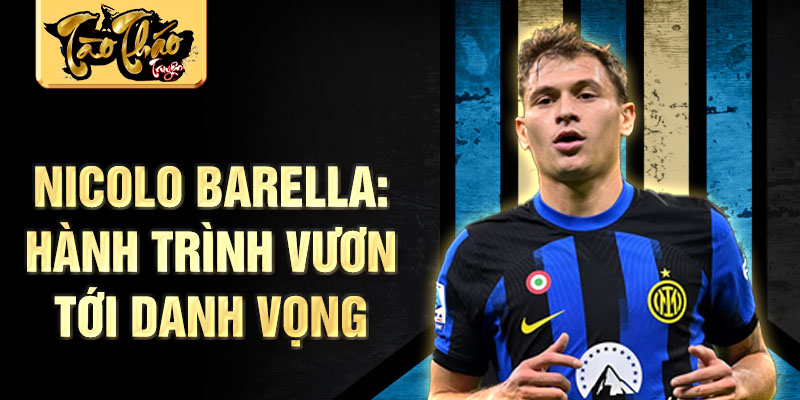 Nicolo Barella: Hành trình vươn tới danh vọng