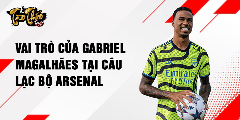 Vai trò của Gabriel Magalhães tại câu lạc bộ Arsenal